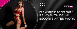 From Stress to Serenity_ Relax with Delhi Escorts After Work