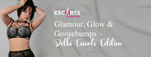 Glamour, Glow & Goosebumps – Delhi Escorts Edition