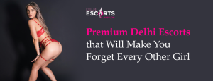 Premium Delhi Escorts That Will Make You Forget Every Other Girl