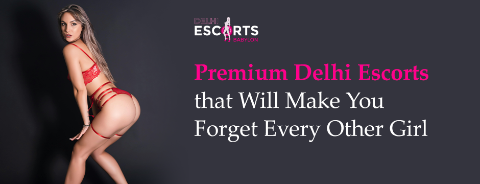Premium Delhi Escorts That Will Make You Forget Every Other Girl