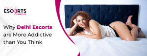 Why Delhi Escorts Are More Addictive Than You Think