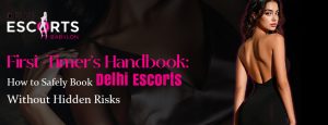 First-Timer’s Handbook_ How to Safely Book Delhi Escorts Without Hidden Risks