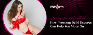 Healing After a Heartbreak_ How Premium Delhi Escorts Can Help You Move On