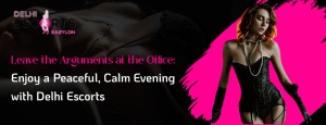 Leave the Arguments at the Office_ Enjoy a Peaceful, Calm Evening with Delhi Escorts