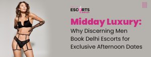 Midday Luxury_ Why Discerning Men Book Delhi Escorts for Exclusive Afternoon Dates