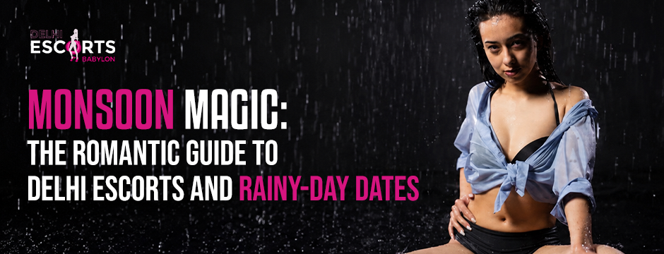 Monsoon Magic_ The Romantic Guide to Delhi Escorts and Rainy-Day Dates