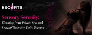 Sensory Serenity_ Elevating Your Private Spa and Shower Time with Delhi Escorts