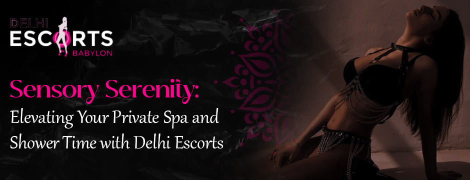 Sensory Serenity_ Elevating Your Private Spa and Shower Time with Delhi Escorts