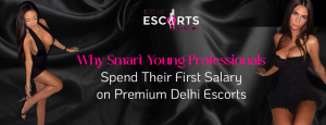 Why Smart Young Professionals Spend Their First Salary on Premium Delhi Escorts