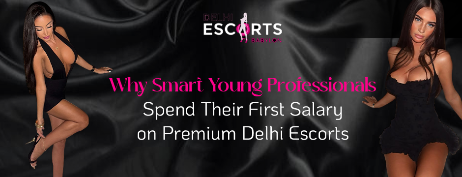Why Smart Young Professionals Spend Their First Salary on Premium Delhi Escorts