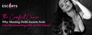 The Comfort Curve_ Why Meeting Delhi Escorts Feels Like Reconnecting with an Old Friend
