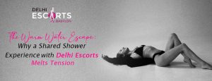 The Warm Water Escape_ Why a Shared Shower Experience with Delhi Escorts Melts Tension