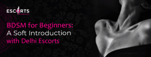 BDSM for Beginners_ A Soft Introduction with Delhi Escorts