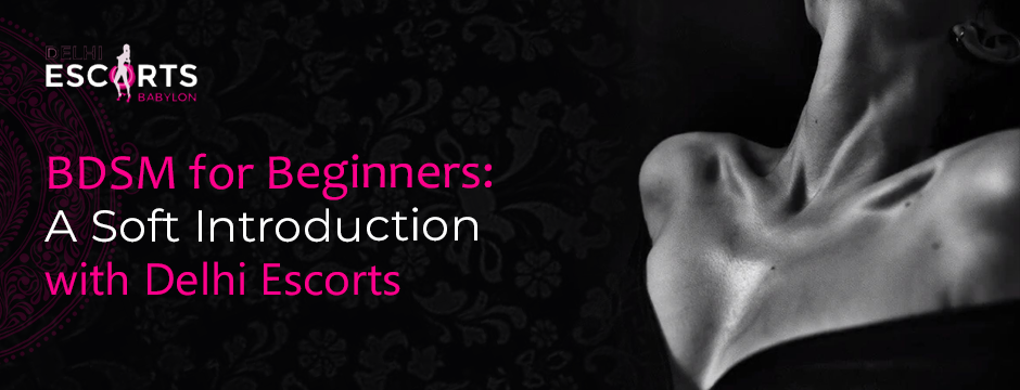BDSM for Beginners_ A Soft Introduction with Delhi Escorts