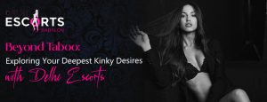 Beyond Taboo_ Exploring Your Deepest Kinky Desires with Delhi Escorts