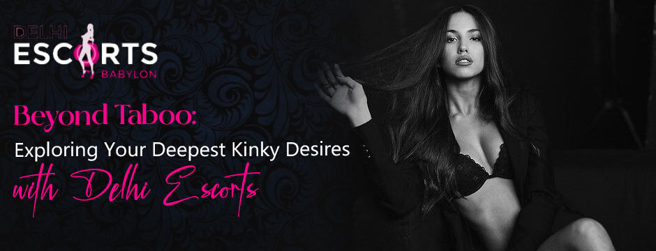 Beyond Taboo_ Exploring Your Deepest Kinky Desires with Delhi Escorts
