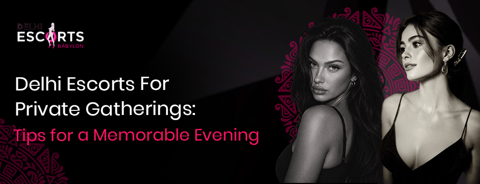 Delhi Escorts for Private Gatherings_ Tips for a Memorable Evening