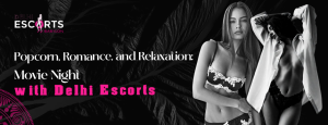 Popcorn, Romance, and Relaxation_ Movie Night with Delhi Escorts
