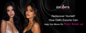 Rediscover Yourself_ How Delhi Escorts Can Help You Move On From Break up