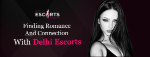 Finding Romance and Connection with Delhi Escorts